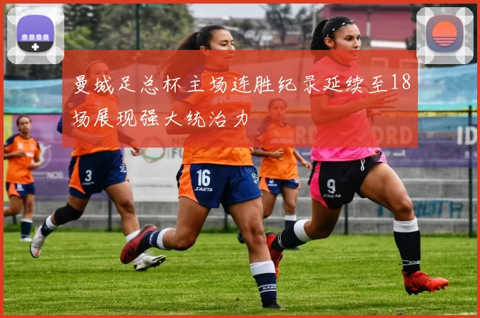 曼城足总杯主场连胜纪录延续至18场展现强大统治力