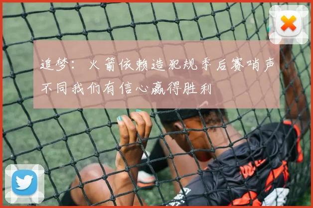 追梦：火箭依赖造犯规季后赛哨声不同我们有信心赢得胜利