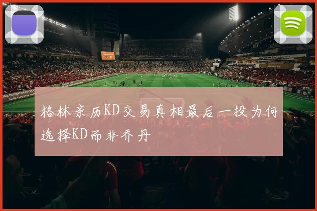 格林亲历KD交易真相最后一投为何选择KD而非乔丹