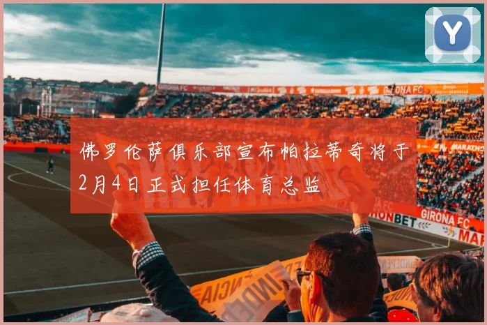 佛罗伦萨俱乐部宣布帕拉蒂奇将于2月4日正式担任体育总监