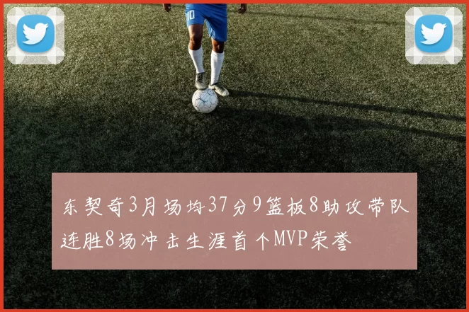 东契奇3月场均37分9篮板8助攻带队连胜8场冲击生涯首个MVP荣誉