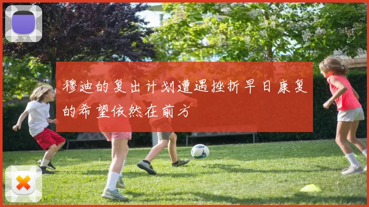 穆迪的复出计划遭遇挫折早日康复的希望依然在前方