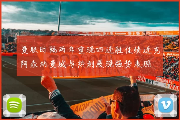 曼联时隔两年重现四连胜佳绩连克阿森纳曼城与热刺展现强势表现