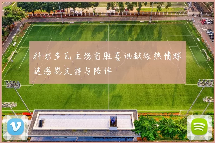 科尔多瓦主场首胜喜讯献给热情球迷感恩支持与陪伴