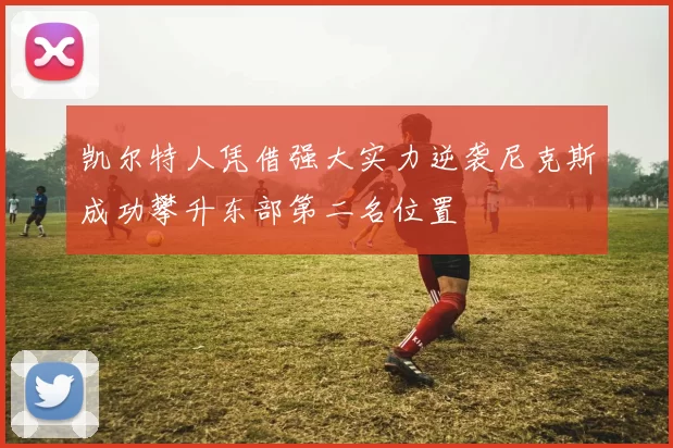 凯尔特人凭借强大实力逆袭尼克斯成功攀升东部第二名位置