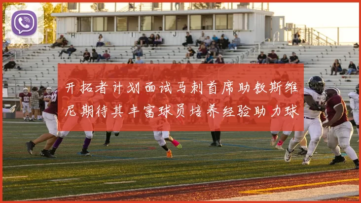开拓者计划面试马刺首席助教斯维尼期待其丰富球员培养经验助力球队发展