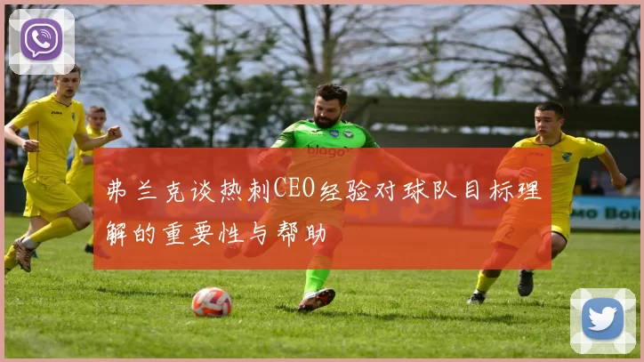 弗兰克谈热刺CEO经验对球队目标理解的重要性与帮助