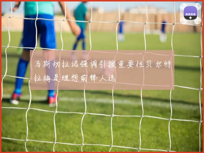 马斯切拉诺强调引援重要性贝尔特拉梅是理想前锋人选