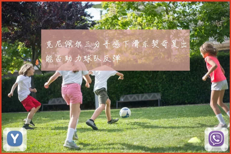 克尼佩尔三分手感下滑东契奇复出能否助力球队反弹