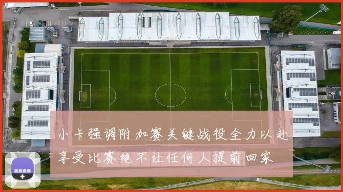 小卡强调附加赛关键战役全力以赴享受比赛绝不让任何人提前回家
