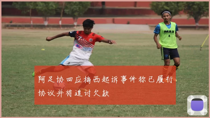 阿足协回应梅西起诉事件称已履行协议并将追讨欠款