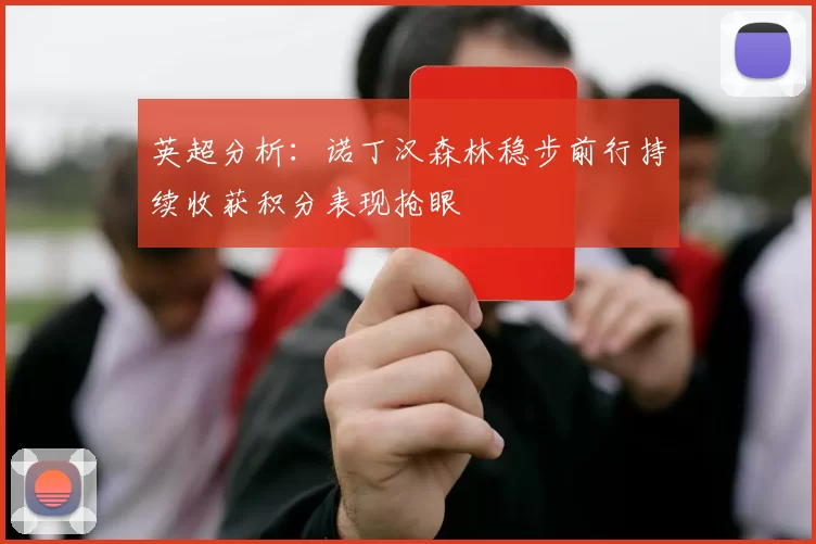 英超分析：诺丁汉森林稳步前行持续收获积分表现抢眼