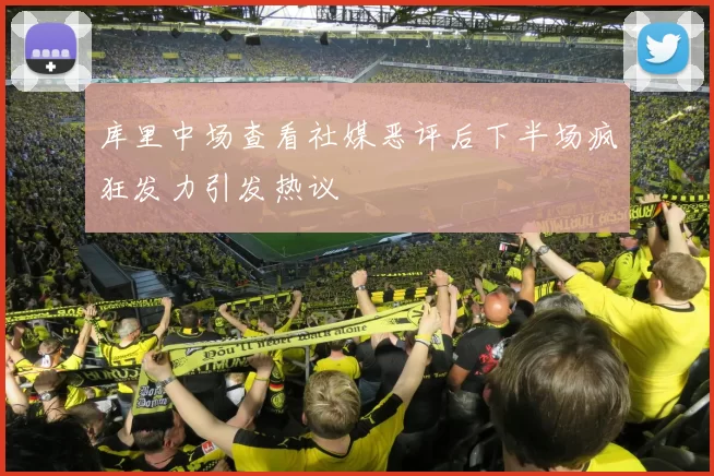 库里中场查看社媒恶评后下半场疯狂发力引发热议